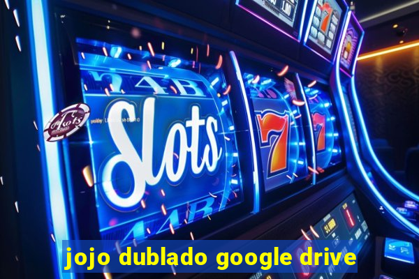 jojo dublado google drive